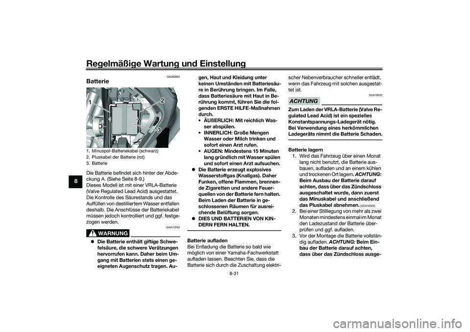 YAMAHA TRICITY 300 2021 Betriebsanleitungen (in German) Regelmäßi ge Wartun g un d Einstellun g
8-31
8
GAU60691
BatterieDie Batterie befindet sich hinter der Abde-
ckung A. (Siehe Seite 8-9.)
Dieses Modell ist mit einer VRLA-Batterie
(Valve Regulated Le YAMAHA TRICITY 300 2021 Betriebsanleitungen (in German) Regelmäßi ge Wartun g un d Einstellun g
8-31
8
GAU60691
BatterieDie Batterie befindet sich hinter der Abde-
ckung A. (Siehe Seite 8-9.)
Dieses Modell ist mit einer VRLA-Batterie
(Valve Regulated Le