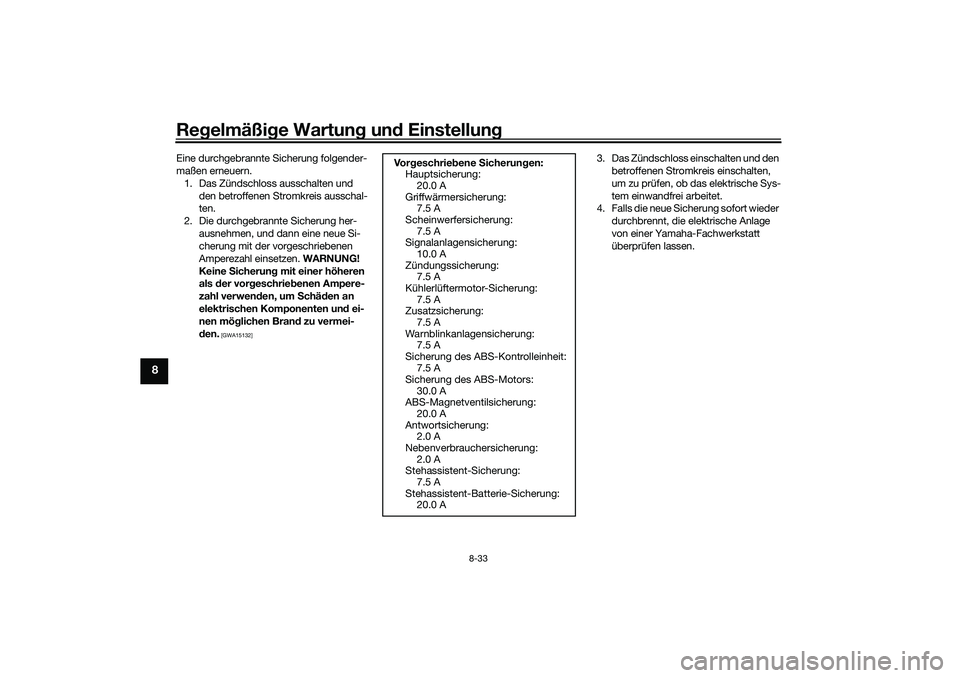 YAMAHA TRICITY 300 2021 Betriebsanleitungen (in German) Regelmäßi ge Wartun g un d Einstellun g
8-33
8
Eine durchgebrannte Sicherung folgender-
maßen erneuern.
1. Das Zündschloss ausschalten und den betroffenen Stromkreis ausschal-
ten.
2. Die durchge YAMAHA TRICITY 300 2021 Betriebsanleitungen (in German) Regelmäßi ge Wartun g un d Einstellun g
8-33
8
Eine durchgebrannte Sicherung folgender-
maßen erneuern.
1. Das Zündschloss ausschalten und den betroffenen Stromkreis ausschal-
ten.
2. Die durchge