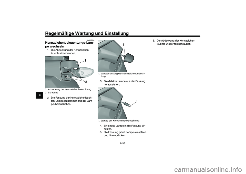 YAMAHA TRICITY 300 2021 Betriebsanleitungen (in German) Regelmäßi ge Wartun g un d Einstellun g
8-35
8
GAU89380
Kennzeichen beleuchtun gs-Lam-
pe wechseln1. Die Abdeckung der Kennzeichen-
leuchte abschrauben.
2. Die Fassung der Kennzeichenleuch- ten-Lamp YAMAHA TRICITY 300 2021 Betriebsanleitungen (in German) Regelmäßi ge Wartun g un d Einstellun g
8-35
8
GAU89380
Kennzeichen beleuchtun gs-Lam-
pe wechseln1. Die Abdeckung der Kennzeichen-
leuchte abschrauben.
2. Die Fassung der Kennzeichenleuch- ten-Lamp