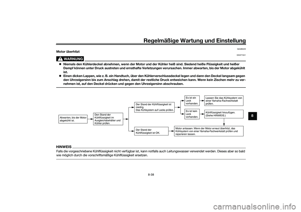 YAMAHA TRICITY 300 2021  Betriebsanleitungen (in German) Regelmäßi ge Wartun g und  Einstellun g
8-38
8
GAU86420
Motor überhitzt
WARNUNG
GWAT1041
 Niemals  den Kühler deckel a bnehmen, wenn d er Motor und d er Kühler heiß sin d. S ieden d heiße Fl
