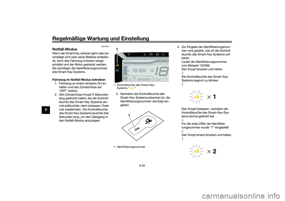 YAMAHA TRICITY 300 2021 Betriebsanleitungen (in German) Regelmäßi ge Wartun g un d Einstellun g
8-39
8
GAU76561
Notfall-Mo dus Wenn der Smart Key verloren geht oder be-
schädigt wird oder seine Batterie entladen
ist, kann das Fahrzeug trotzdem einge-
s YAMAHA TRICITY 300 2021 Betriebsanleitungen (in German) Regelmäßi ge Wartun g un d Einstellun g
8-39
8
GAU76561
Notfall-Mo dus Wenn der Smart Key verloren geht oder be-
schädigt wird oder seine Batterie entladen
ist, kann das Fahrzeug trotzdem einge-
s