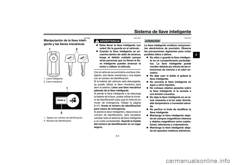 YAMAHA TRICITY 300 2021  Manuale de Empleo (in Spanish) Sistema de llave inteligente
3-3
3
SAU78624
Manipulación  de la llave inteli-
gente y las llaves mecánicas
ADVERTENCIA
SWA17952
 Debe llevar la llave inteligente con
uste d. No la guar de en el v
