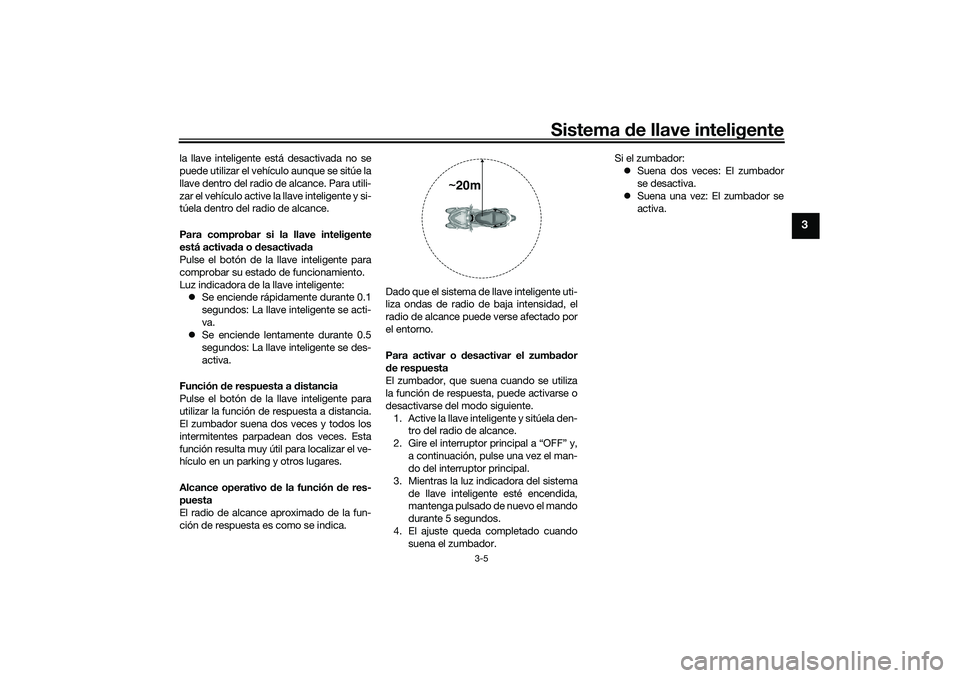 YAMAHA TRICITY 300 2021 Manuale de Empleo (in Spanish) Sistema de llave inteligente
3-5
3
la llave inteligente está desactivada no se
puede utilizar el vehículo aunque se sitúe la
llave dentro del radio de alcance. Para utili-
zar el vehículo active l YAMAHA TRICITY 300 2021 Manuale de Empleo (in Spanish) Sistema de llave inteligente
3-5
3
la llave inteligente está desactivada no se
puede utilizar el vehículo aunque se sitúe la
llave dentro del radio de alcance. Para utili-
zar el vehículo active l