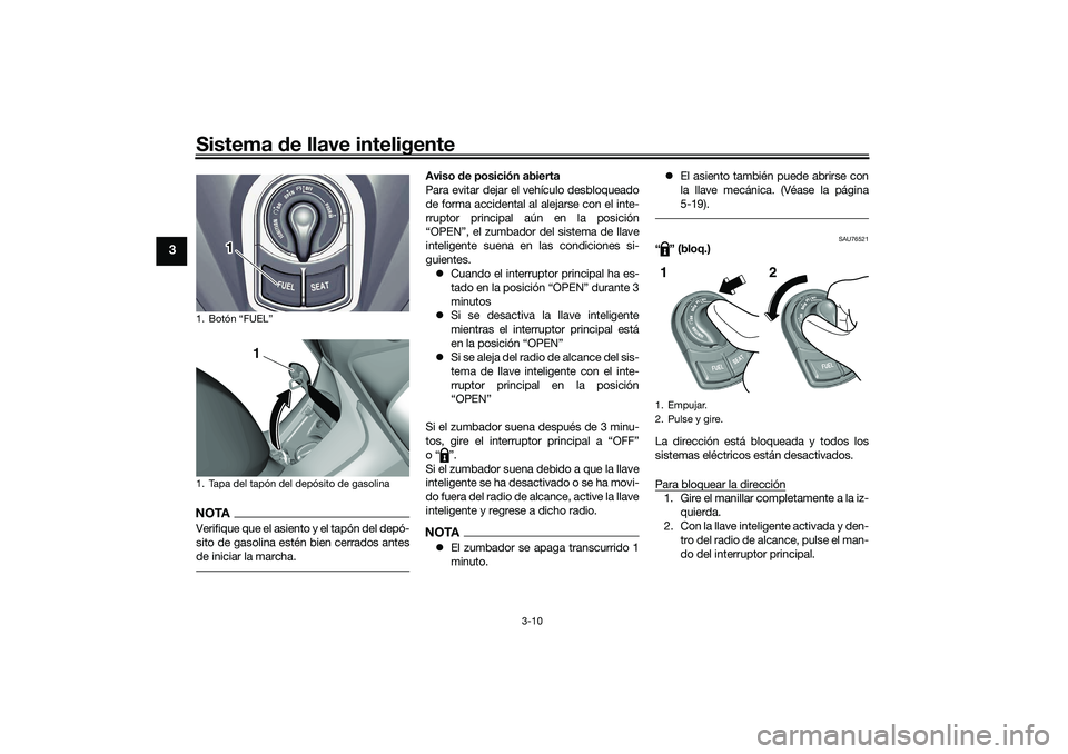 YAMAHA TRICITY 300 2021 Manuale de Empleo (in Spanish) Sistema de llave inteligente
3-10
3
NOTAVerifique que el asiento y el tapón del depó-
sito de gasolina estén bien cerrados antes
de iniciar la marcha.
Aviso de posición abierta
Para evitar dejar YAMAHA TRICITY 300 2021 Manuale de Empleo (in Spanish) Sistema de llave inteligente
3-10
3
NOTAVerifique que el asiento y el tapón del depó-
sito de gasolina estén bien cerrados antes
de iniciar la marcha.
Aviso de posición abierta
Para evitar dejar