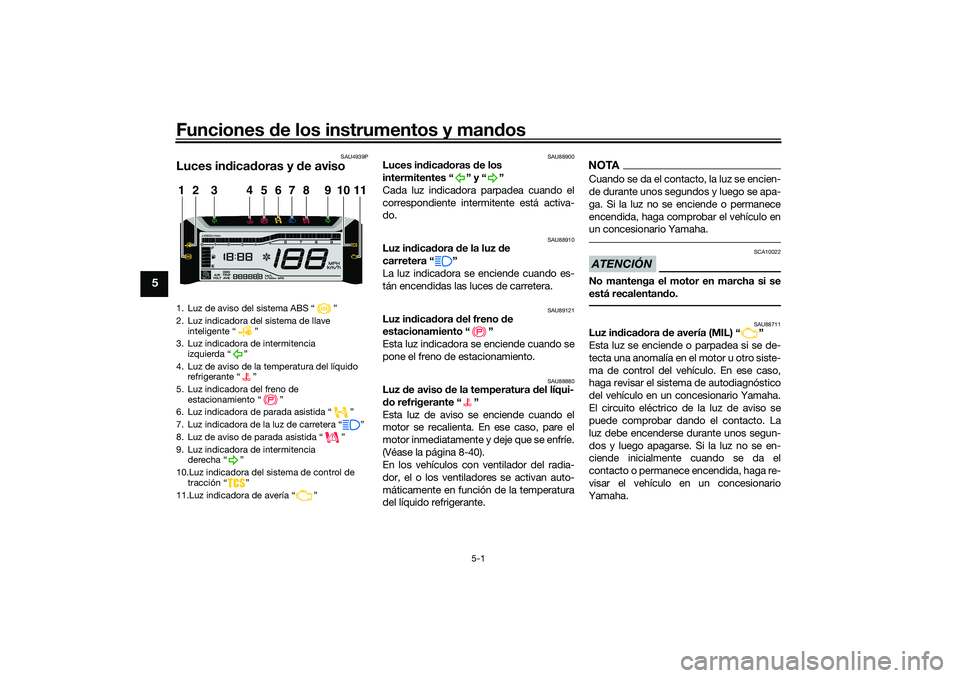 YAMAHA TRICITY 300 2021 Manuale de Empleo (in Spanish) Funciones de los instrumentos y mand os
5-1
5
SAU4939P
Luces indica doras y de aviso
SAU88900
Luces in dica doras de los
intermitentes “ ” y “ ”
Cada luz indicadora parpadea cuando el
corre YAMAHA TRICITY 300 2021 Manuale de Empleo (in Spanish) Funciones de los instrumentos y mand os
5-1
5
SAU4939P
Luces indica doras y de aviso
SAU88900
Luces in dica doras de los
intermitentes “ ” y “ ”
Cada luz indicadora parpadea cuando el
corre