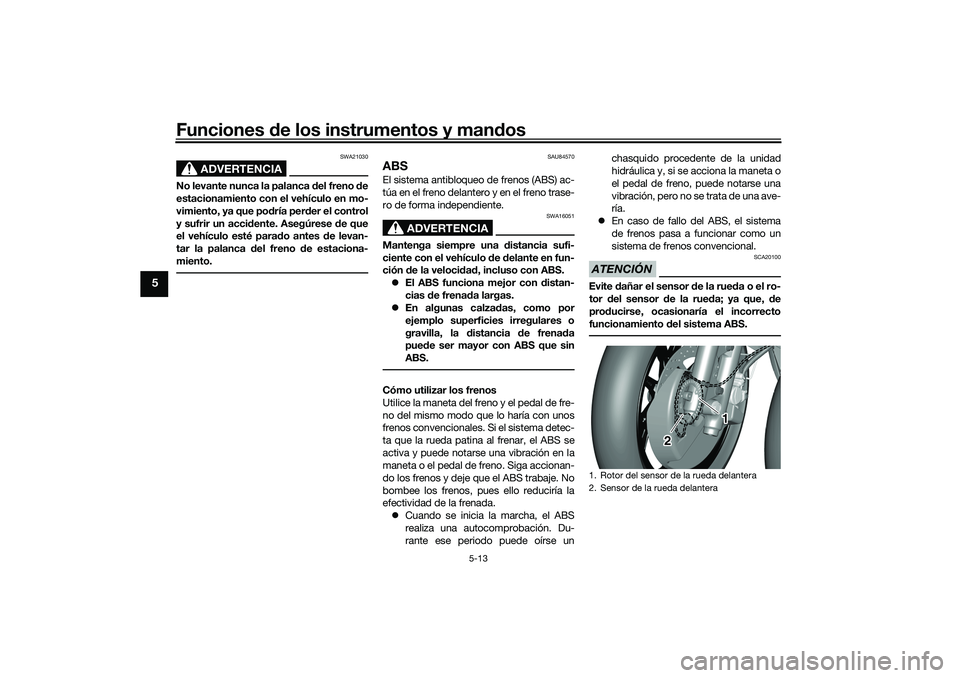YAMAHA TRICITY 300 2021 Manuale de Empleo (in Spanish) Funciones de los instrumentos y mand os
5-13
5
ADVERTENCIA
SWA21030
No levante nunca la palanca del freno de
estacionamiento con el vehículo en mo-
vimiento, ya que po dría per der el control
y su YAMAHA TRICITY 300 2021 Manuale de Empleo (in Spanish) Funciones de los instrumentos y mand os
5-13
5
ADVERTENCIA
SWA21030
No levante nunca la palanca del freno de
estacionamiento con el vehículo en mo-
vimiento, ya que po dría per der el control
y su