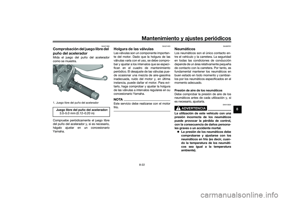 YAMAHA TRICITY 300 2021 Manuale de Empleo (in Spanish) Mantenimiento y ajustes periódicos8-22
8
SAU21386
Comprobación del juego libre del
puño del acelerad orMida el juego del puño del acelerador
como se muestra.
Compruebe periódicamente el juego YAMAHA TRICITY 300 2021 Manuale de Empleo (in Spanish) Mantenimiento y ajustes periódicos8-22
8
SAU21386
Comprobación del juego libre del
puño del acelerad orMida el juego del puño del acelerador
como se muestra.
Compruebe periódicamente el juego