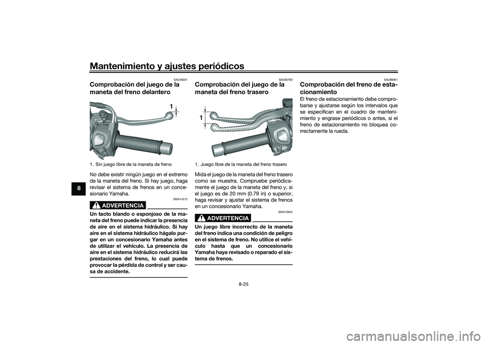 YAMAHA TRICITY 300 2021 Manuale de Empleo (in Spanish) Mantenimiento y ajustes periódicos
8-25
8
SAU49351
Comprobación del juego de la
maneta d el freno d elanteroNo debe existir ningún juego en el extremo
de la maneta del freno. Si hay juego, haga
YAMAHA TRICITY 300 2021 Manuale de Empleo (in Spanish) Mantenimiento y ajustes periódicos
8-25
8
SAU49351
Comprobación del juego de la
maneta d el freno d elanteroNo debe existir ningún juego en el extremo
de la maneta del freno. Si hay juego, haga
