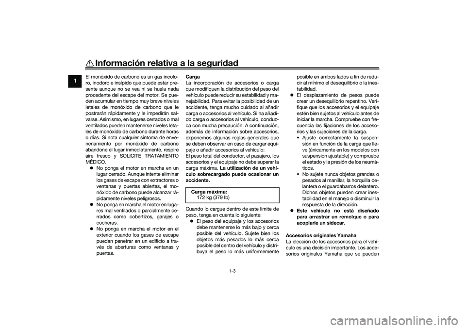 YAMAHA TRICITY 300 2021  Manuale de Empleo (in Spanish) Información relativa a la seguridad
1-3
1
El monóxido de carbono es un gas incolo-
ro, inodoro e insípido que puede estar pre-
sente aunque no se vea ni se huela nada
procedente del escape del moto