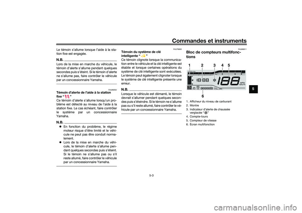 YAMAHA TRICITY 300 2021  Notices Demploi (in French) Commandes et instruments
5-3
5
Le témoin s’allume lorsque l’aide à la sta-
tion fixe est engagée.N.B.Lors de la mise en marche du véhicule, le



par un concessionnaire Yamaha.
FAU89262
Témoi
