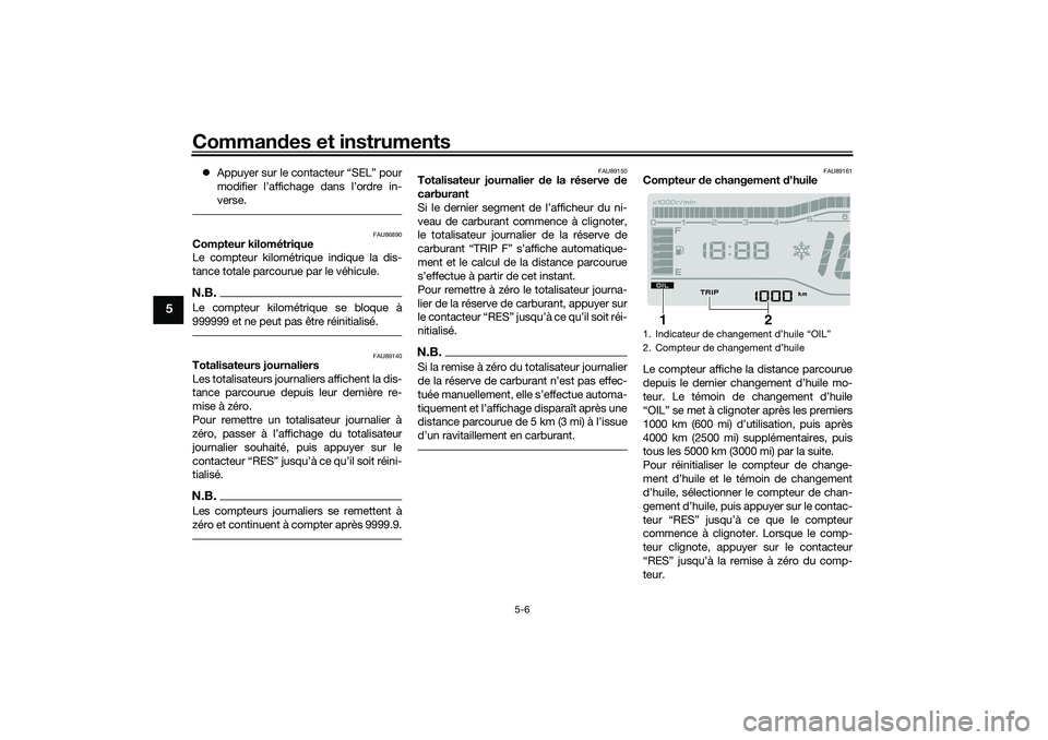 YAMAHA TRICITY 300 2021  Notices Demploi (in French) Commandes et instruments
5-6
5
 Appuyer sur le contacteur “SEL” pour
modifier l’affichage dans l’ordre in-
verse.
FAU86890
Compteur kilométrique
Le compteur kilométrique indique la dis-
t