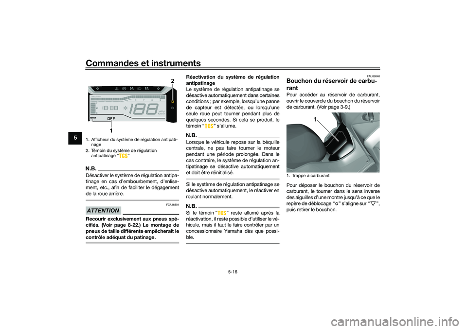 YAMAHA TRICITY 300 2021 Notices Demploi (in French) Commandes et instruments
5-16
5
N.B.Désactiver le système de régulation antipa-
tinage en cas d’embourbement, d’enlise-
ment, etc., afin de faciliter le dégagement
de la roue arrière.ATTENTIO YAMAHA TRICITY 300 2021 Notices Demploi (in French) Commandes et instruments
5-16
5
N.B.Désactiver le système de régulation antipa-
tinage en cas d’embourbement, d’enlise-
ment, etc., afin de faciliter le dégagement
de la roue arrière.ATTENTIO