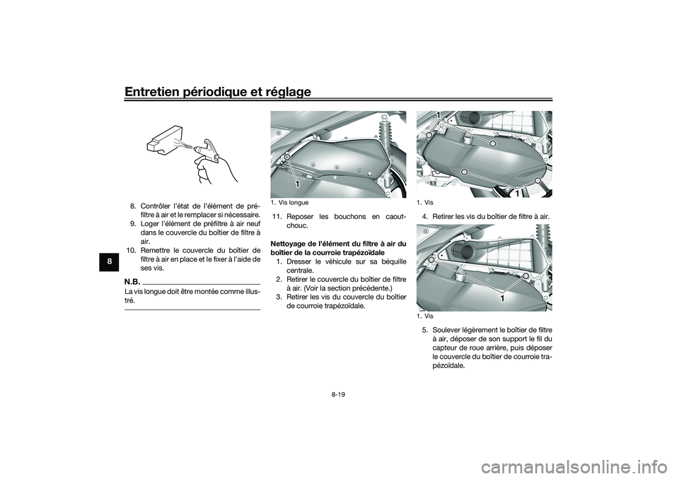 YAMAHA TRICITY 300 2021  Notices Demploi (in French) Entretien périodique et réglage
8-19
8
8. Contrôler l’état de l’élément de pré-
filtre à air et le remplacer si nécessaire.
9. Loger l’élément de préfiltre à air neuf dans le couver