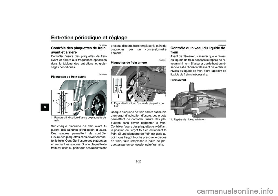 YAMAHA TRICITY 300 2021 Notices Demploi (in French) Entretien périodique et réglage
8-25
8
FAU22393
Contrôle des plaquettes de frein
avant et arrièreContrôler l’usure des plaquettes de frein
avant et arrière aux fréquences spécifiées
dans YAMAHA TRICITY 300 2021 Notices Demploi (in French) Entretien périodique et réglage
8-25
8
FAU22393
Contrôle des plaquettes de frein
avant et arrièreContrôler l’usure des plaquettes de frein
avant et arrière aux fréquences spécifiées
dans