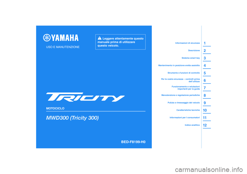 YAMAHA TRICITY 300 2021 Manuale duso (in Italian) DIC183
MWD300 (Tricity 300)
1
2
3
4
5
6
7
8
9
10
11
12
USO E MANUTENZIONE
MOTOCICLO
Leggere attentamente questo
manuale prima di utilizzare
questo veicolo.
Informazioni per I consumatoriCaratteris YAMAHA TRICITY 300 2021 Manuale duso (in Italian) DIC183
MWD300 (Tricity 300)
1
2
3
4
5
6
7
8
9
10
11
12
USO E MANUTENZIONE
MOTOCICLO
Leggere attentamente questo
manuale prima di utilizzare
questo veicolo.
Informazioni per I consumatoriCaratteris