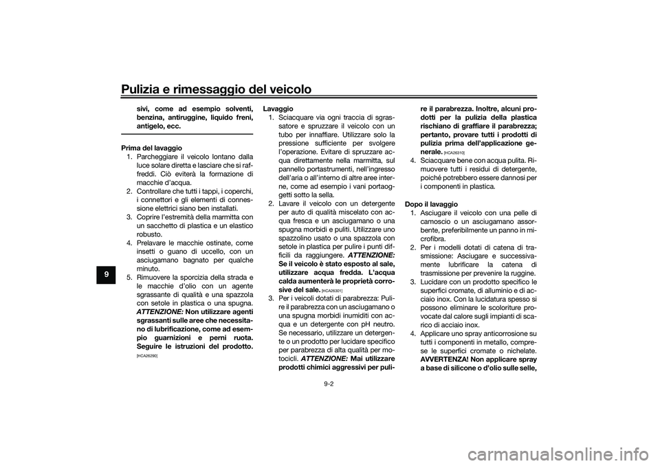 YAMAHA TRICITY 300 2021  Manuale duso (in Italian) Pulizia e rimessaggio del veicolo
9-2
9
sivi, come a d esempio solventi,
benzina, antiru ggine, liqui do freni,
anti gelo, ecc.
Prima  del lava ggio
1. Parcheggiare il veicolo lontano dalla luce solar