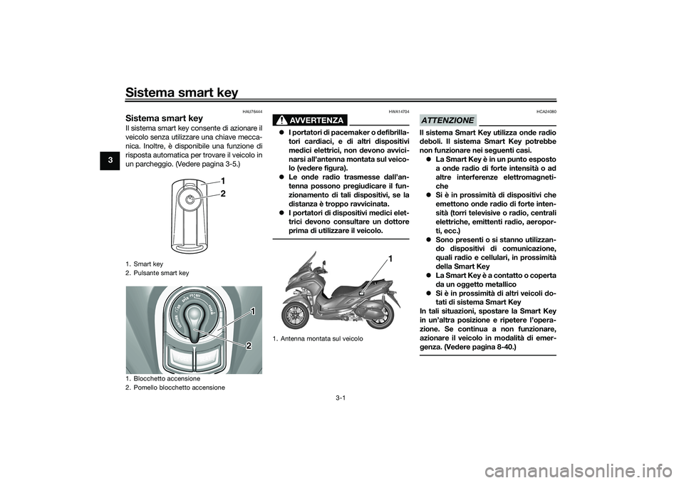 YAMAHA TRICITY 300 2021  Manuale duso (in Italian) Sistema smart key
3-1
3
HAU76444
Sistema smart keyIl sistema smart key consente di azionare il
veicolo senza utilizzare una chiave mecca-
nica. Inoltre, è disponibile una funzione di
risposta automat