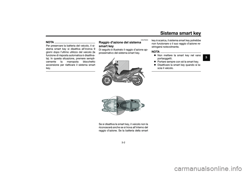 YAMAHA TRICITY 300 2021  Manuale duso (in Italian) Sistema smart key
3-2
3
NOTAPer preservare la batteria del veicolo, il si-
stema smart key si disattiva all’incirca 9
giorni dopo l’ultimo utilizzo del veicolo (la
funzione di risposta automatica 