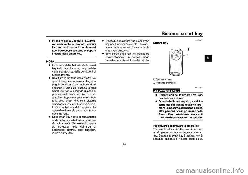 YAMAHA TRICITY 300 2021 Manuale duso (in Italian) Sistema smart key
3-4
3
Impe dire che oli, a genti di luci datu-
ra, carburante o prod otti chimici
forti entrino in contatto con la smart
key. Potrebbero scolorire o crepare
il corpo della smart YAMAHA TRICITY 300 2021 Manuale duso (in Italian) Sistema smart key
3-4
3
Impe dire che oli, a genti di luci datu-
ra, carburante o prod otti chimici
forti entrino in contatto con la smart
key. Potrebbero scolorire o crepare
il corpo della smart