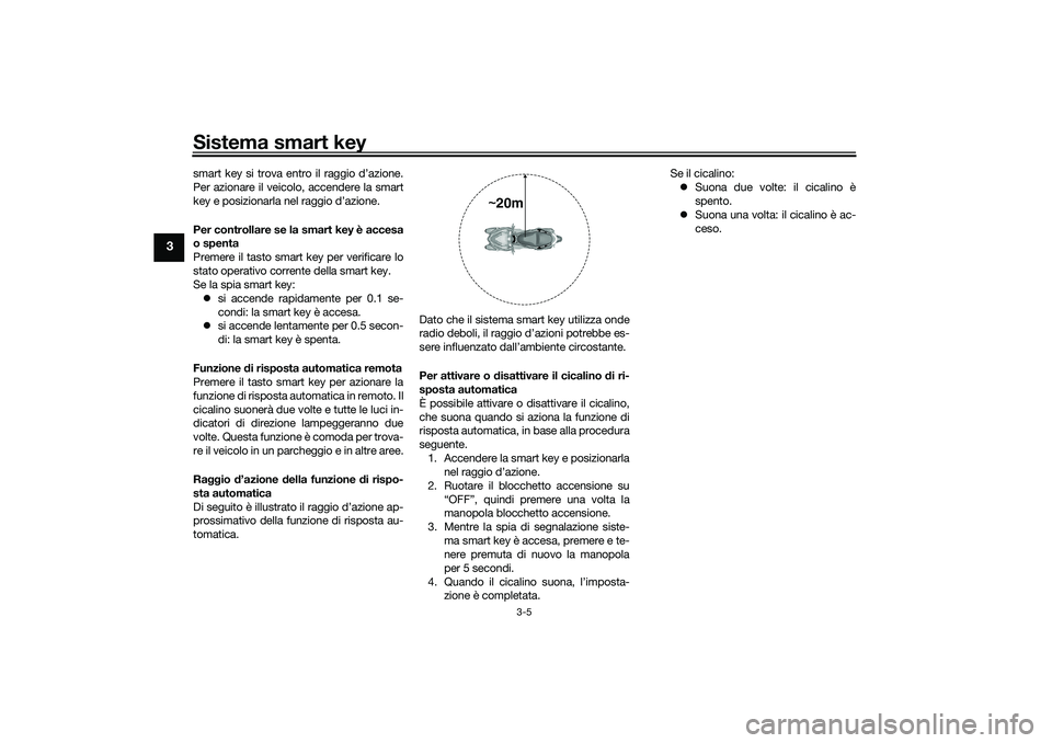 YAMAHA TRICITY 300 2021 Manuale duso (in Italian) Sistema smart key
3-5
3
smart key si trova entro il raggio d’azione.
Per azionare il veicolo, accendere la smart
key e posizionarla nel raggio d’azione.
Per controllare se la smart key è accesa
o YAMAHA TRICITY 300 2021 Manuale duso (in Italian) Sistema smart key
3-5
3
smart key si trova entro il raggio d’azione.
Per azionare il veicolo, accendere la smart
key e posizionarla nel raggio d’azione.
Per controllare se la smart key è accesa
o