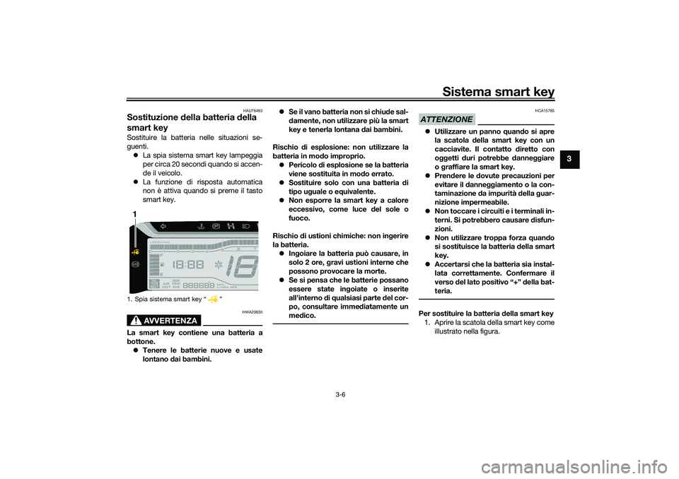 YAMAHA TRICITY 300 2021  Manuale duso (in Italian) Sistema smart key
3-6
3
HAU76483
Sostituzione della batteria  della 
smart keySostituire la batteria nelle situazioni se-
guenti.
 La spia sistema smart key lampeggia
per circa 20 secondi quando si