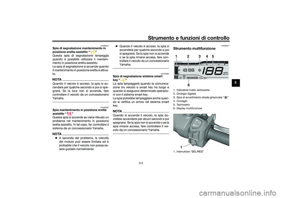 YAMAHA TRICITY 300 2021  Manuale duso (in Italian) Strumento e funzioni di controllo
5-3
5
HAU89252
Spia  di se gnalazione mantenimento in 
posizione eretta assistito “ ”
Questa spia di segnalazione lampeggia
quando è possibile utilizzare il mant