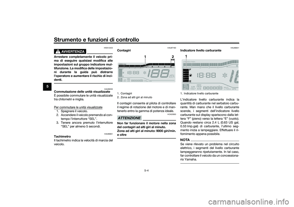 YAMAHA TRICITY 300 2021  Manuale duso (in Italian) Strumento e funzioni di controllo
5-4
5
AVVERTENZA
HWA12423
Arrestare completamente il veicolo pri-
ma di ese guire  qualsiasi mo difica alle
impostazioni sul  gruppo in dicatore mul-
tifunzione. La m