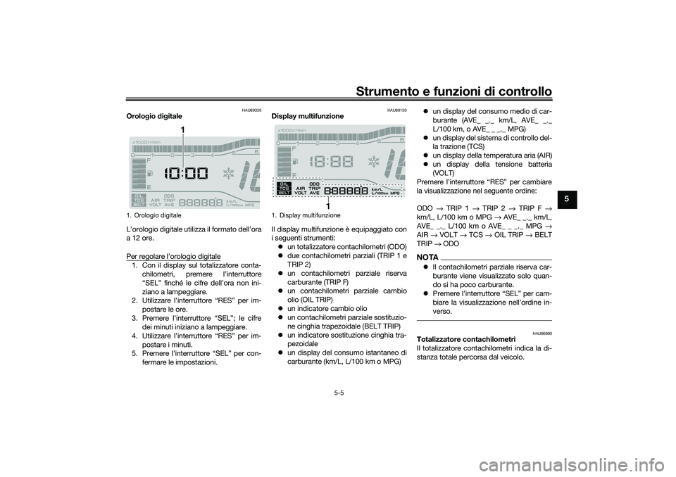 YAMAHA TRICITY 300 2021  Manuale duso (in Italian) Strumento e funzioni di controllo
5-5
5
HAU89330
Orolo gio  dig itale
L’orologio digitale utilizza il formato dell’ora
a 12 ore.
Per regolare l’orologio digitale1. Con il display sul totalizzato