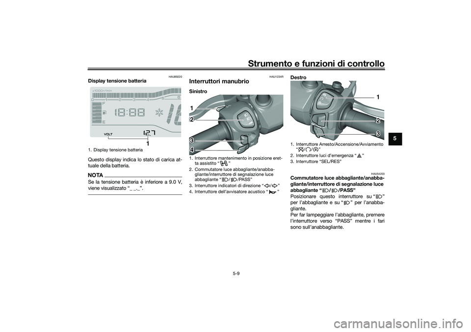 YAMAHA TRICITY 300 2021  Manuale duso (in Italian) Strumento e funzioni di controllo
5-9
5
HAU89220
Display tensione batteria
Questo display indica lo stato di carica at-
tuale della batteria.NOTASe la tensione batteria è inferiore a 9.0 V,

HAU1234R