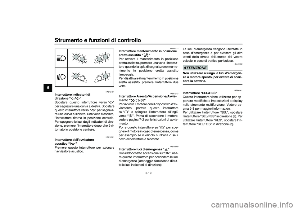 YAMAHA TRICITY 300 2021  Manuale duso (in Italian) Strumento e funzioni di controllo
5-10
5
HAU12461
Interruttore indicatori  di 
d irezione “ / ”
Spostare questo interruttore verso “ ”
per segnalare una curva a destra. Spostare
questo interru