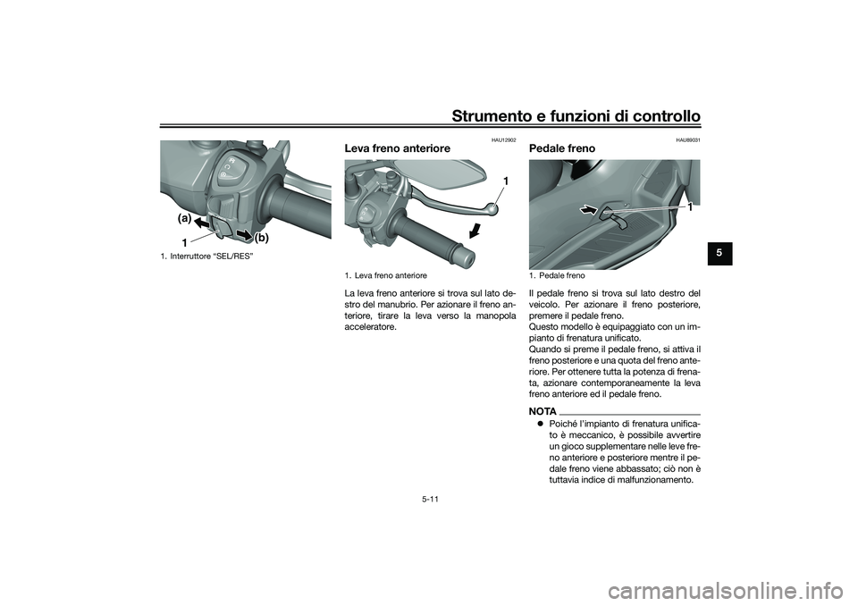 YAMAHA TRICITY 300 2021  Manuale duso (in Italian) Strumento e funzioni di controllo
5-11
5
HAU12902
Leva freno anterioreLa leva freno anteriore si trova sul lato de-
stro del manubrio. Per azionare il freno an-
teriore, tirare la leva verso la manopo