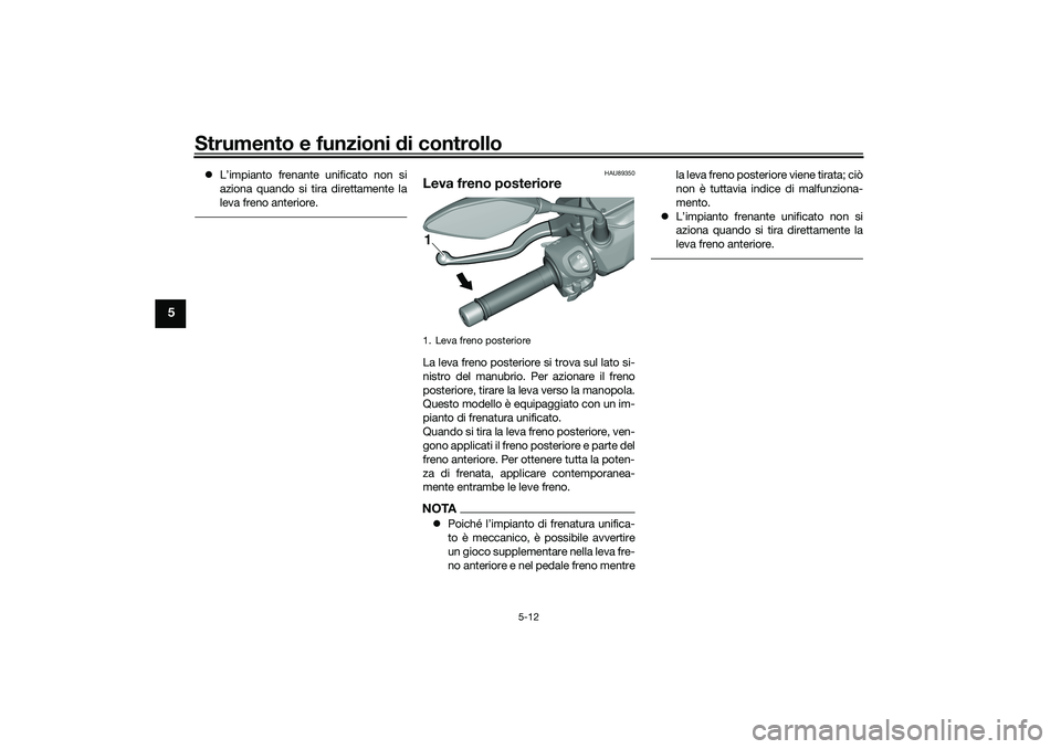 YAMAHA TRICITY 300 2021  Manuale duso (in Italian) Strumento e funzioni di controllo
5-12
5
L’impianto frenante unificato non si
aziona quando si tira direttamente la
leva freno anteriore.
HAU89350
Leva freno posterioreLa leva freno posteriore si