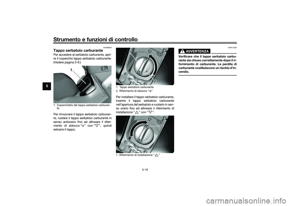 YAMAHA TRICITY 300 2021  Manuale duso (in Italian) Strumento e funzioni di controllo
5-16
5
HAU89040
Tappo serbatoio carburantePer accedere al serbatoio carburante, apri-
re il coperchio tappo serbatoio carburante.
(Vedere pagina 3-9.)
Per rimuovere i