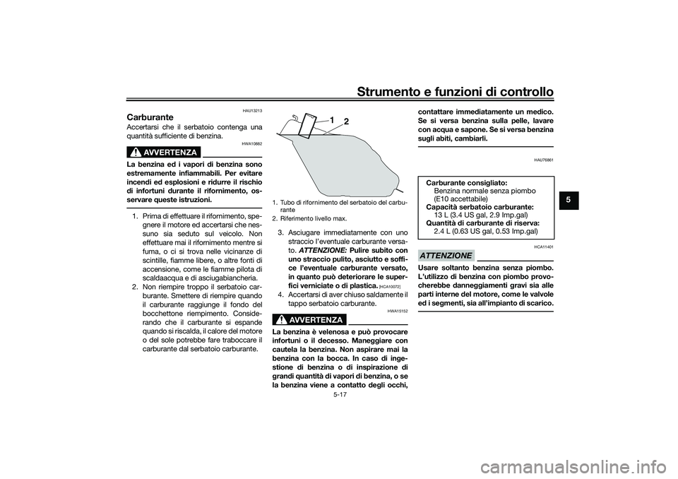 YAMAHA TRICITY 300 2021  Manuale duso (in Italian) Strumento e funzioni di controllo
5-17
5
HAU13213
CarburanteAccertarsi che il serbatoio contenga una
quantità sufficiente di benzina.
AVVERTENZA
HWA10882
La benzina e d i vapori  di benzina sono
estr
