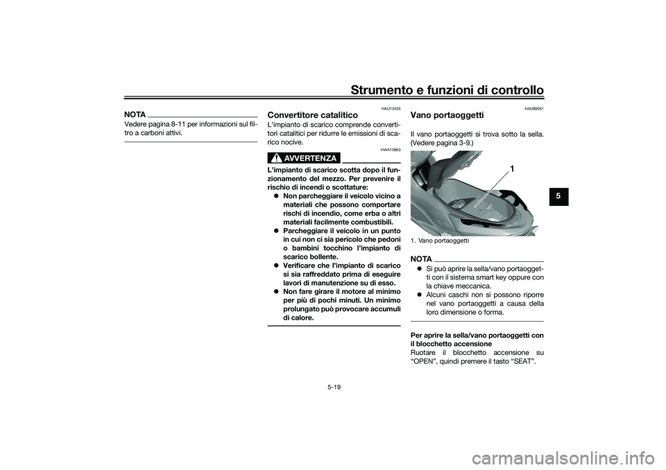 YAMAHA TRICITY 300 2021  Manuale duso (in Italian) Strumento e funzioni di controllo
5-19
5
NOTAVedere pagina 8-11 per informazioni sul fil-
tro a carboni attivi.
HAU13435
Convertitore cataliticoL’impianto di scarico comprende converti-
tori catalit