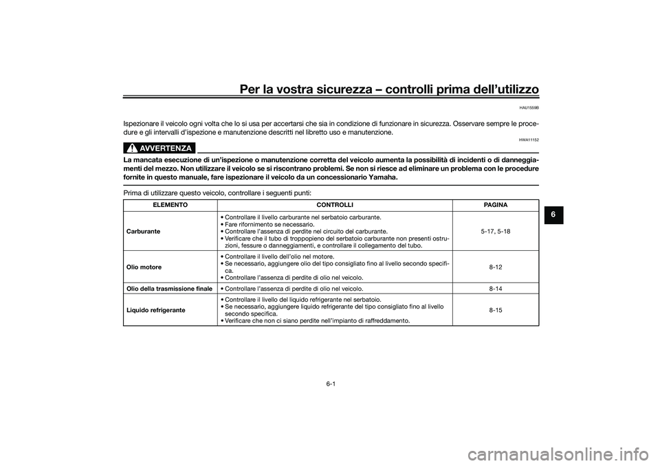 YAMAHA TRICITY 300 2021 Manuale duso (in Italian) Per la vostra sicurezza – controlli prima dell’utilizzo
6-1
6
HAU1559B
Ispezionare il veicolo ogni volta che lo si usa per accertarsi ch e sia in condizione di funzionare in sicurezza. Osservare s YAMAHA TRICITY 300 2021 Manuale duso (in Italian) Per la vostra sicurezza – controlli prima dell’utilizzo
6-1
6
HAU1559B
Ispezionare il veicolo ogni volta che lo si usa per accertarsi ch e sia in condizione di funzionare in sicurezza. Osservare s