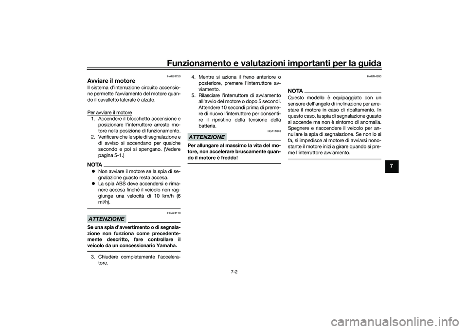 YAMAHA TRICITY 300 2021  Manuale duso (in Italian) Funzionamento e valutazioni importanti per la gui da
7-2
7
HAU91750
Avviare il motoreIl sistema d’interruzione circuito accensio-
ne permette l’avviamento del motore quan-
do il cavalletto lateral