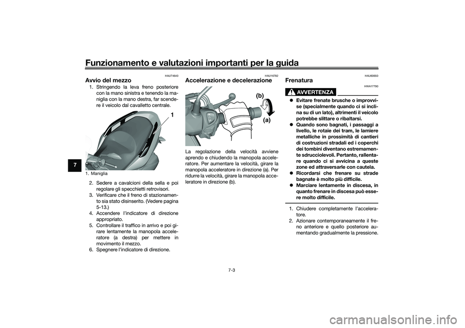 YAMAHA TRICITY 300 2021  Manuale duso (in Italian) Funzionamento e valutazioni importanti per la gui da
7-3
7
HAU74640
Avvio  del mezzo1. Stringendo la leva freno posteriore
con la mano sinistra e tenendo la ma-
niglia con la mano destra, far scende-
