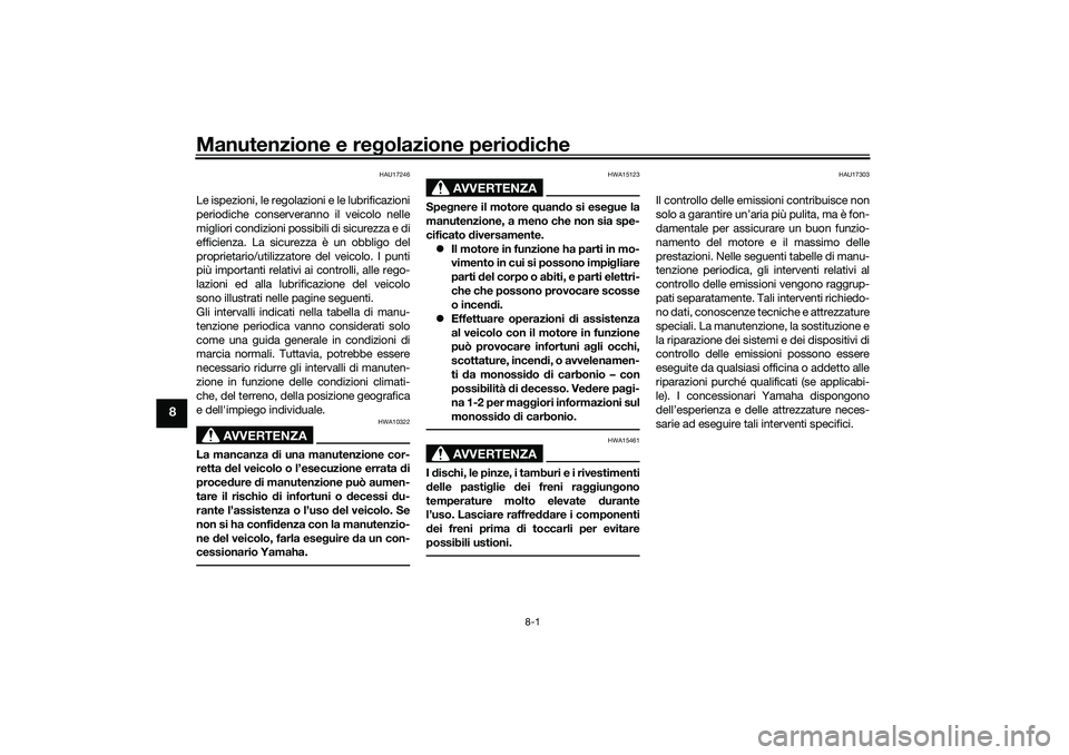 YAMAHA TRICITY 300 2021 Manuale duso (in Italian) Manutenzione e regolazione perio diche
8-1
8
HAU17246
Le ispezioni, le regolazioni e le lubrificazioni
periodiche conserveranno il veicolo nelle
migliori condizioni possibili di sicurezza e di
efficie YAMAHA TRICITY 300 2021 Manuale duso (in Italian) Manutenzione e regolazione perio diche
8-1
8
HAU17246
Le ispezioni, le regolazioni e le lubrificazioni
periodiche conserveranno il veicolo nelle
migliori condizioni possibili di sicurezza e di
efficie