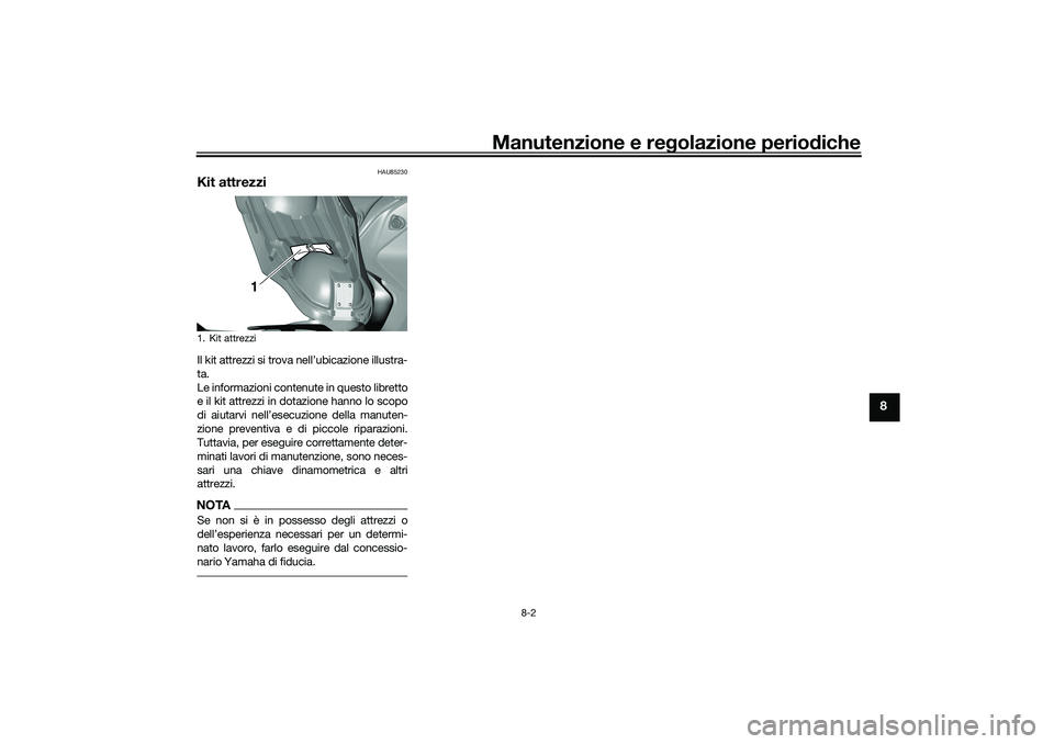 YAMAHA TRICITY 300 2021 Manuale duso (in Italian) Manutenzione e regolazione perio diche
8-2
8
HAU85230
Kit attrezziIl kit attrezzi si trova nell’ubicazione illustra-
ta.
Le informazioni contenute in questo libretto
e il kit attrezzi in dotazione h YAMAHA TRICITY 300 2021 Manuale duso (in Italian) Manutenzione e regolazione perio diche
8-2
8
HAU85230
Kit attrezziIl kit attrezzi si trova nell’ubicazione illustra-
ta.
Le informazioni contenute in questo libretto
e il kit attrezzi in dotazione h