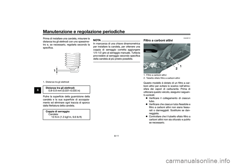 YAMAHA TRICITY 300 2021  Manuale duso (in Italian) Manutenzione e regolazione perio diche
8-11
8
Prima di installare una candela, misurare la
distanza tra gli elettrodi con uno spessime-
tro e, se necessario, regolarla secondo la
specifica.
Pulire la 