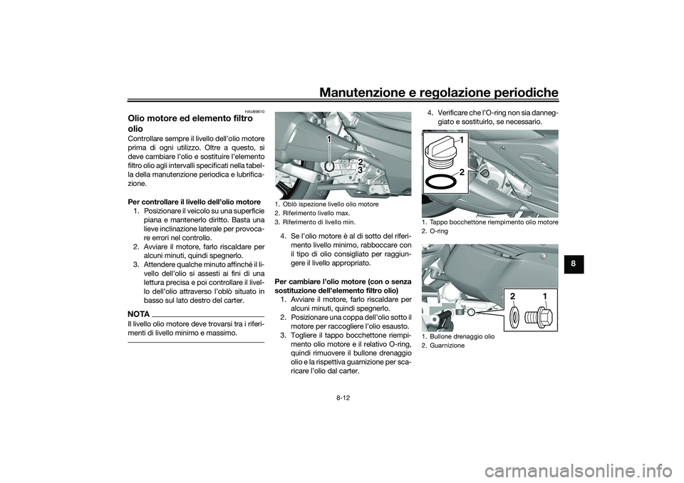 YAMAHA TRICITY 300 2021  Manuale duso (in Italian) Manutenzione e regolazione perio diche
8-12
8
HAU89610
Olio motore e d elemento filtro 
olioControllare sempre il  livello dell’olio motore
prima di ogni utilizzo. Oltre a questo, si
deve cambiare l