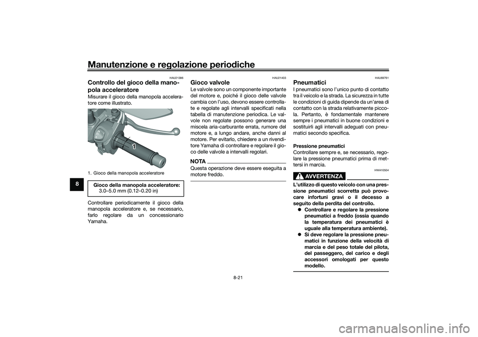 YAMAHA TRICITY 300 2021  Manuale duso (in Italian) Manutenzione e regolazione perio diche
8-21
8
HAU21386
Controllo  del  gioco  della mano-
pola acceleratoreMisurare il gioco della manopola accelera-
tore come illustrato.
Controllare periodicamente i