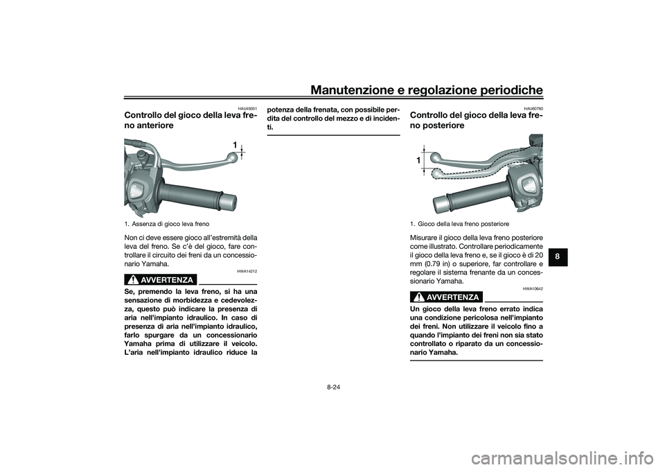 YAMAHA TRICITY 300 2021  Manuale duso (in Italian) Manutenzione e regolazione perio diche
8-24
8
HAU49351
Controllo  del  gioco  della leva fre-
no anterioreNon ci deve essere gioco all’estremità della
leva del freno. Se c’è del gioco, fare con-