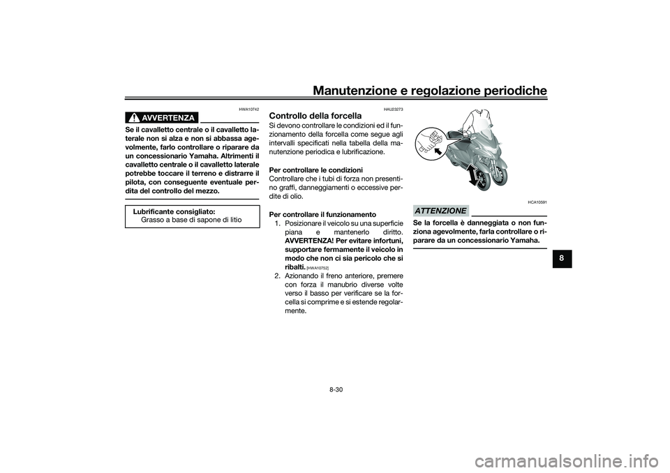 YAMAHA TRICITY 300 2021  Manuale duso (in Italian) Manutenzione e regolazione perio diche
8-30
8
AVVERTENZA
HWA10742
Se il cavalletto centrale o il cavalletto la-
terale non si alza e non si abbassa a ge-
volmente, farlo controllare o riparare d a
un 