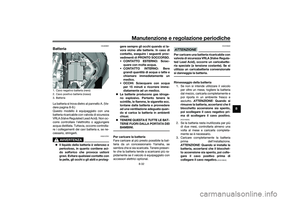 YAMAHA TRICITY 300 2021  Manuale duso (in Italian) Manutenzione e regolazione perio diche
8-32
8
HAU60691
BatteriaLa batteria si trova dietro al pannello A. (Ve-
dere pagina 8-9.)
Questo modello è equipaggiato con una
batteria ricaricabile con valvol