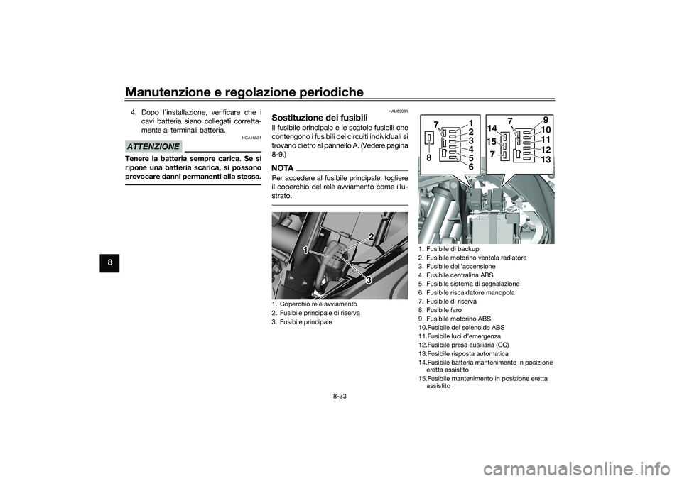 YAMAHA TRICITY 300 2021  Manuale duso (in Italian) Manutenzione e regolazione perio diche
8-33
8
4. Dopo l’installazione, verificare che i
cavi batteria siano collegati corretta-
mente ai terminali batteria.ATTENZIONE
HCA16531
Tenere la batteria sem