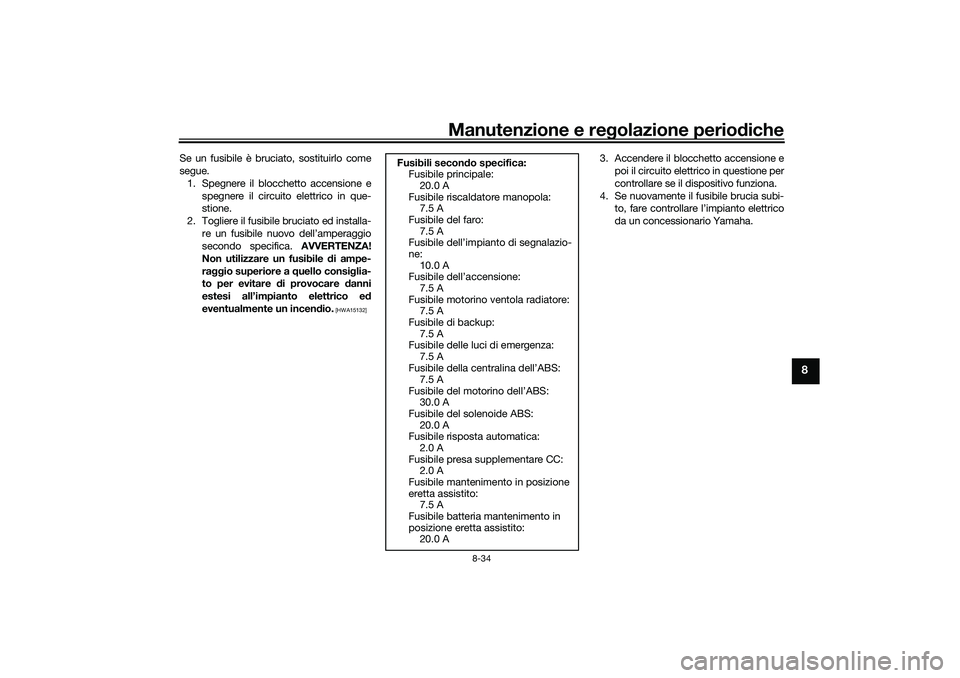 YAMAHA TRICITY 300 2021  Manuale duso (in Italian) Manutenzione e regolazione perio diche
8-34
8
Se un fusibile è bruciato, sostituirlo come
segue.
1. Spegnere il blocchetto accensione e spegnere il circuito elettrico in que-
stione.
2. Togliere il f