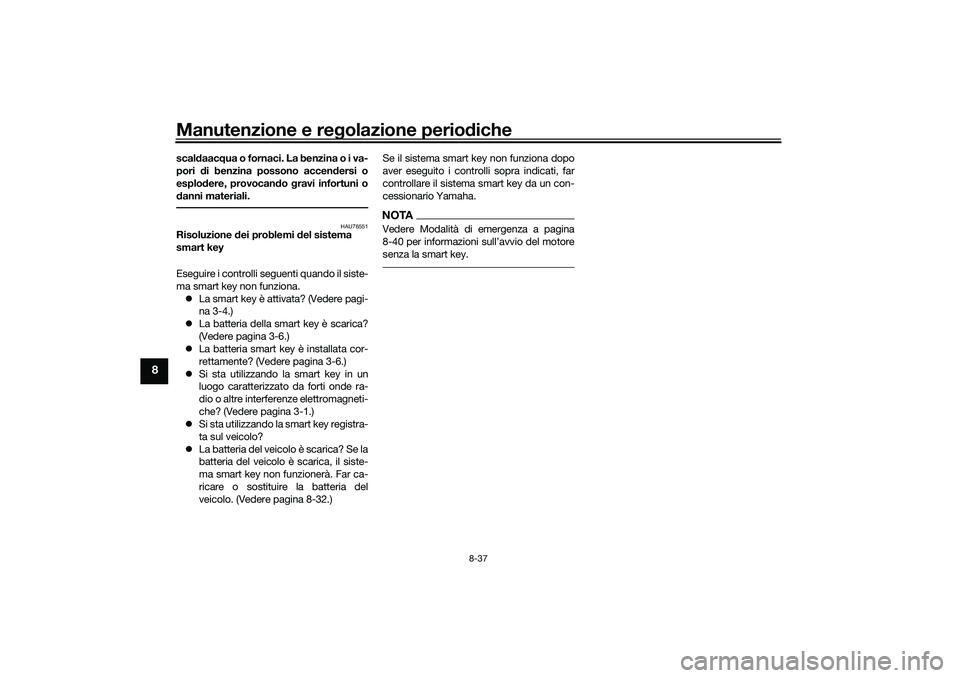 YAMAHA TRICITY 300 2021  Manuale duso (in Italian) Manutenzione e regolazione perio diche
8-37
8
scal daac qua o fornaci. La benzina o i va-
pori  di benzina possono accen dersi o
esplo dere, provocan do  gravi infortuni o
d anni materiali.
HAU76551
R