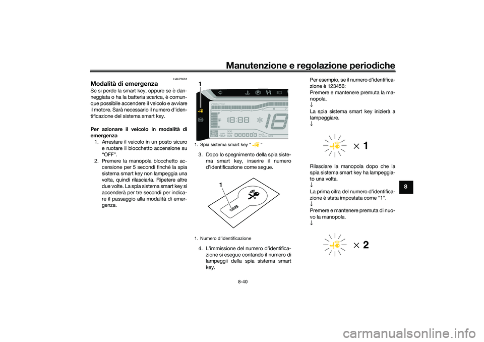 YAMAHA TRICITY 300 2021  Manuale duso (in Italian) Manutenzione e regolazione perio diche
8-40
8
HAU76561
Mod alità  di emer genza Se si perde la smart key, oppure se è dan-
neggiata o ha la batteria scarica, è comun-
que possibile accendere il vei